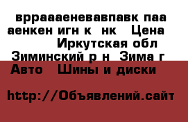 врраааеневавпавк паа аенкен игн5к67нк › Цена ­ 16 000 - Иркутская обл., Зиминский р-н, Зима г. Авто » Шины и диски   